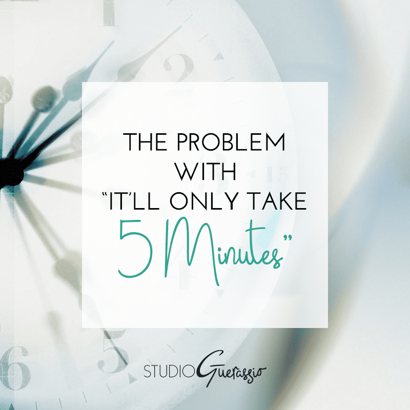 The Problem with ‘It’ll Only Take 5 Minutes’